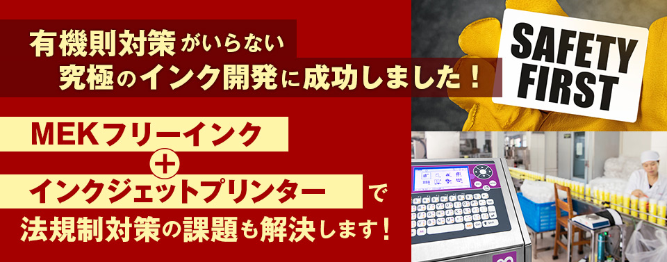 有機則対策がいらない究極のマーキングソリューションを新提案！ MEKフリーインク＋インクジェットプリンターで法規制対策の課題も解決します！