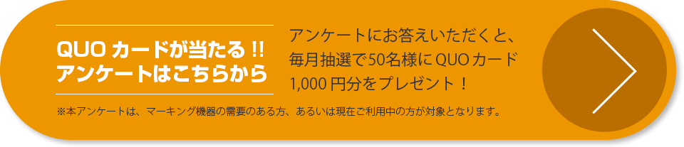 QUOカードが当たる!! アンケートはこちらから。アンケートにお答えいただくと、毎月抽選で50名様にQUOカード1,000円分をプレゼント！