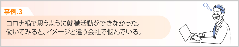 Case３コロナ禍で思うように就職活動ができなかった。働いてみるとイメージと違う会社で悩む。