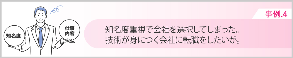 Case4知名度重視で会社を選択してしまった。技術が身につく会社に転職したい。