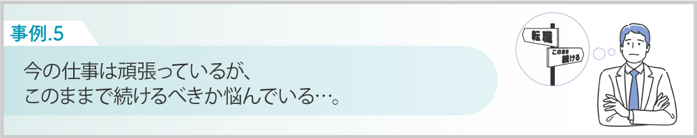 Case5今の仕事は頑張っているが、このままで続けるべきか悩んでいる。