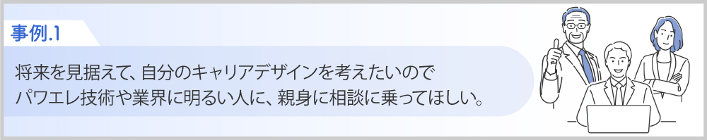 Case１将来を見据えてキャリアプランを考えたい。親身になって相談に乗ってくれる人がほしい。
