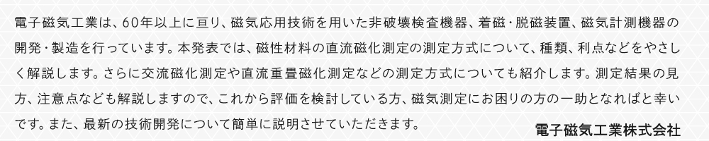 電子磁気工業は、60年以上に亘り、磁気応用技術を用いた非破壊検査機器、着磁・脱磁装置、磁気計測機器の開発・製造を行っています。