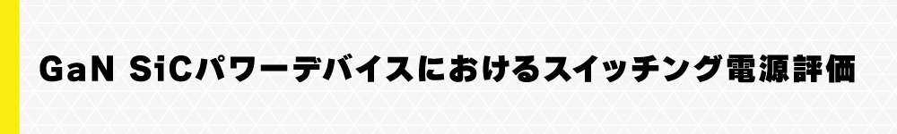 GaN SiCパワーデバイスにおけるスイッチング電源評価