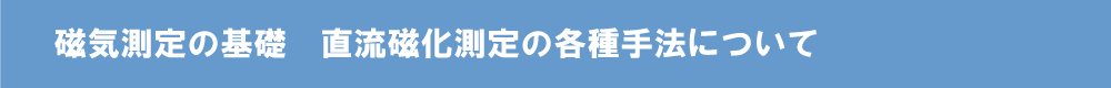 磁気測定の基礎　直流磁化測定の各種手法について