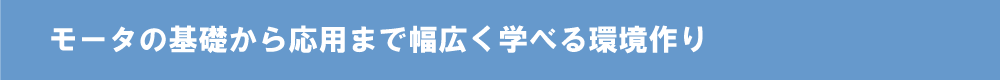 モータの基礎から応用まで幅広く学べる環境作り