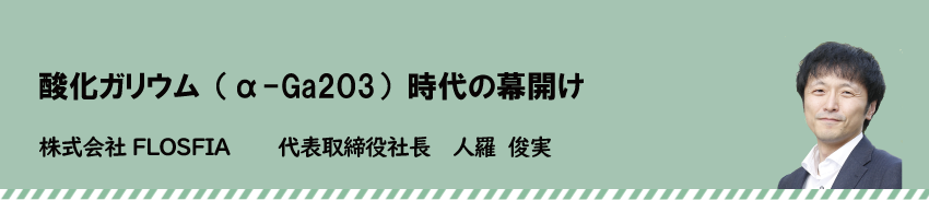 酸化ガリウム（α-Ga2O3）時代の幕開け　株式会社FLOSFIA　人羅 俊実