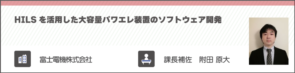 HILSを活用した大容量パワエレ装置のソフトウェア開発　富士電機株式会社　附田 原大