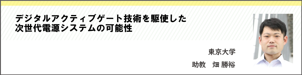 デジタルアクティブゲート技術を駆使した次世代電源システムの可能性　東京大学　畑 勝裕