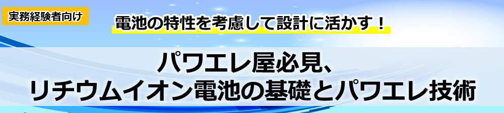 パワエレ屋必見、リチウムイオン電池の基礎とパワエレ技術