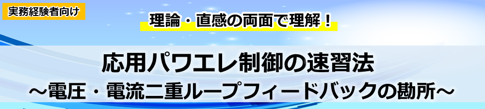 応用パワエレ制御の速習法 ～電圧・電流二重ループフィードバックの勘所～